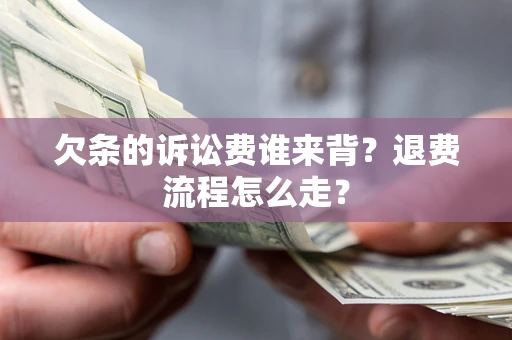 北京欠条的诉讼费谁来背？退费流程怎么走？