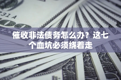 北京催收非法债务怎么办？这七个血坑必须绕着走
