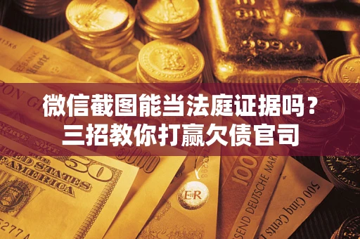 北京微信截图能当法庭证据吗？三招教你打赢欠债官司