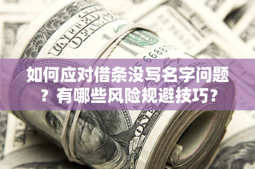 北京如何应对借条没写名字问题？有哪些风险规避技巧？