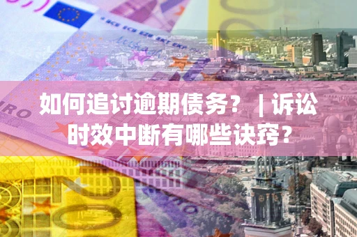 北京如何追讨逾期债务？ | 诉讼时效中断有哪些诀窍？