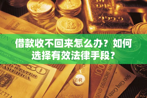 北京借款收不回来怎么办？如何选择有效法律手段？