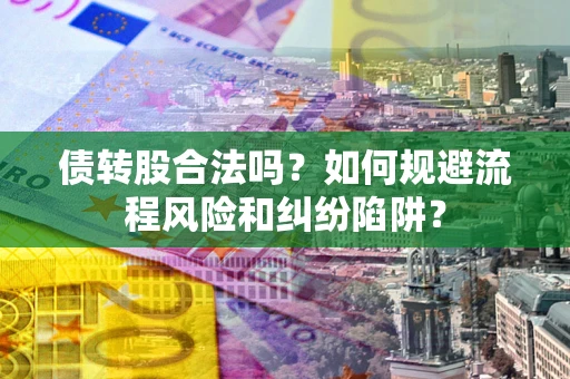 北京债转股合法吗？如何规避流程风险和纠纷陷阱？