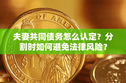 北京夫妻共同债务怎么认定？分割时如何避免法律风险？