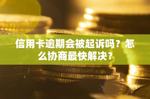北京信用卡逾期会被起诉吗？怎么协商最快解决？