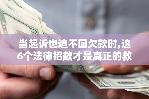 北京当起诉也追不回欠款时,这6个法律招数才是真正的救命稻草
