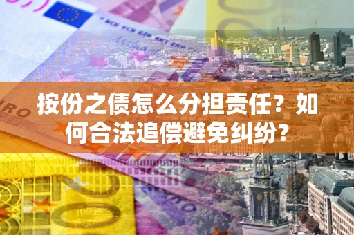 北京按份之债怎么分担责任？如何合法追偿避免纠纷？