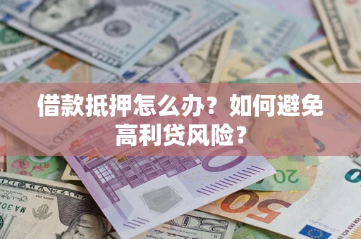 北京借款抵押怎么办？如何避免高利贷风险？