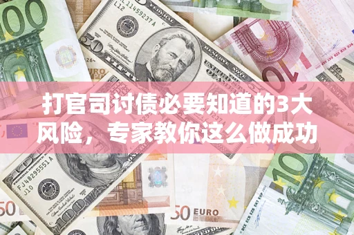 北京打官司讨债必要知道的3大风险，专家教你这么做成功率飙升