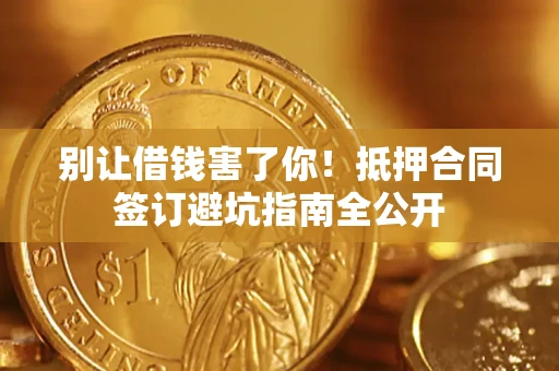北京别让借钱害了你！抵押合同签订避坑指南全公开